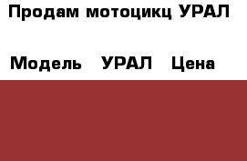 Продам мотоцикц УРАЛ › Модель ­ УРАЛ › Цена ­ 10 000 - Липецкая обл., Добровский р-н, Доброе с. Авто » Мото   